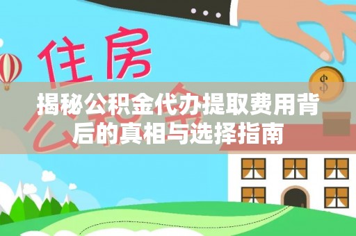 马鞍山揭秘公积金代办提取费用背后的真相与选择指南