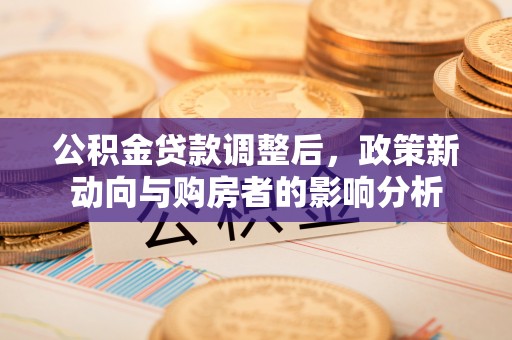 马鞍山公积金贷款调整后，政策新动向与购房者的影响分析