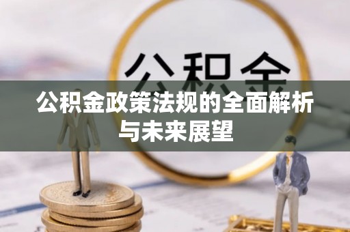 马鞍山公积金政策法规的全面解析与未来展望