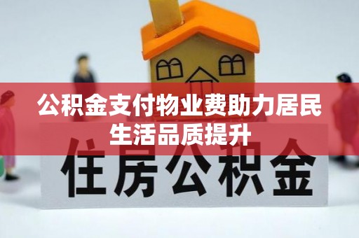 马鞍山公积金支付物业费助力居民生活品质提升