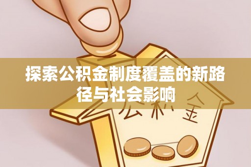 马鞍山探索公积金制度覆盖的新路径与社会影响