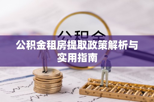 马鞍山公积金租房提取政策解析与实用指南