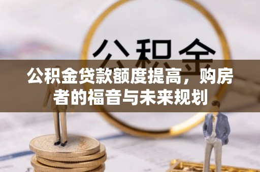马鞍山公积金贷款额度提高，购房者的福音与未来规划