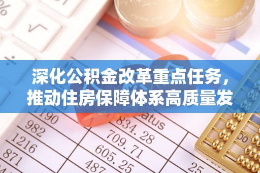 马鞍山深化公积金改革重点任务，推动住房保障体系高质量发展