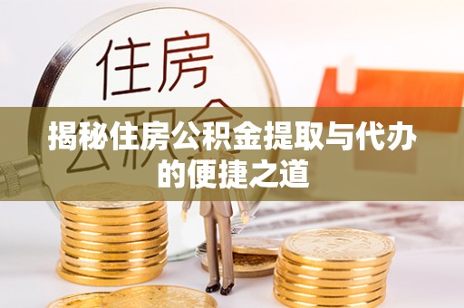 马鞍山揭秘住房公积金提取与代办的便捷之道