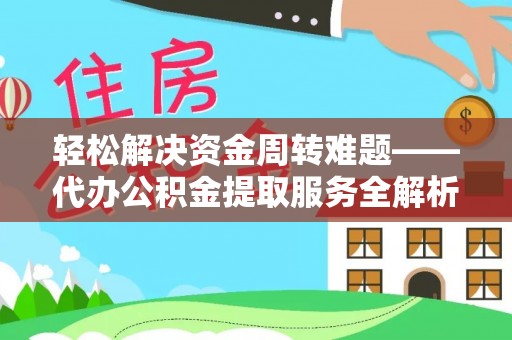 马鞍山轻松解决资金周转难题——代办公积金提取服务全解析