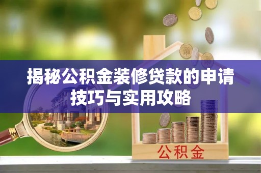 马鞍山揭秘公积金装修贷款的申请技巧与实用攻略