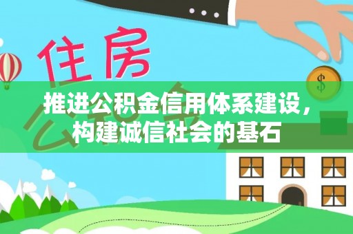 马鞍山推进公积金信用体系建设，构建诚信社会的基石