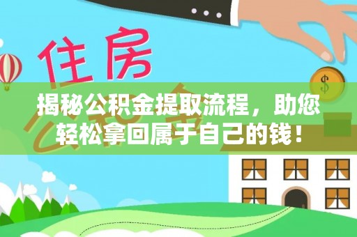 马鞍山揭秘公积金提取流程，助您轻松拿回属于自己的钱！