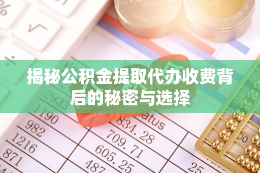 马鞍山揭秘公积金提取代办收费背后的秘密与选择
