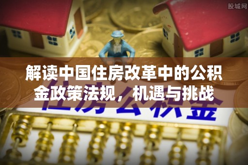马鞍山解读中国住房改革中的公积金政策法规，机遇与挑战