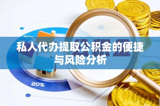 马鞍山私人代办提取公积金的便捷与风险分析