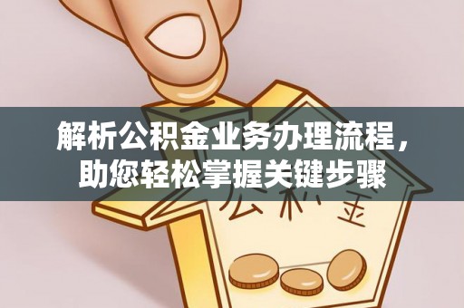 马鞍山解析公积金业务办理流程，助您轻松掌握关键步骤