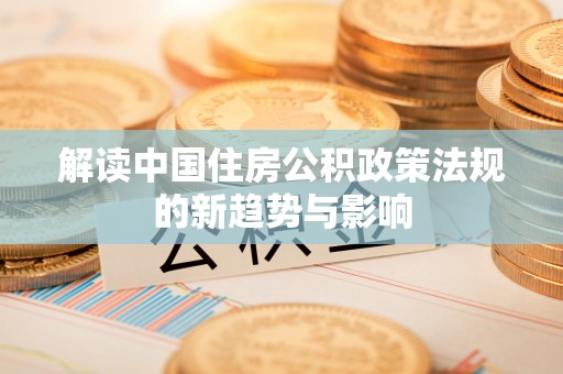 马鞍山解读中国住房公积政策法规的新趋势与影响