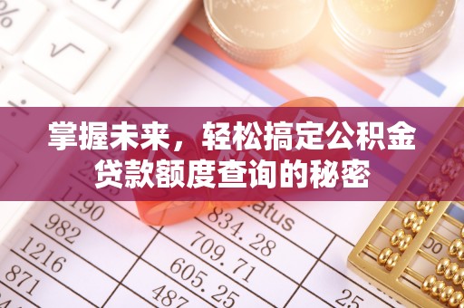 马鞍山掌握未来，轻松搞定公积金贷款额度查询的秘密