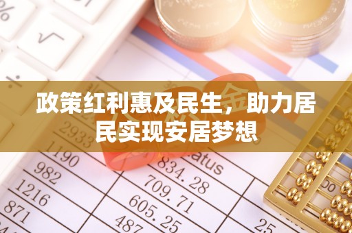 马鞍山政策红利惠及民生，助力居民实现安居梦想