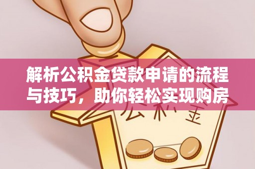 马鞍山解析公积金贷款申请的流程与技巧，助你轻松实现购房梦想