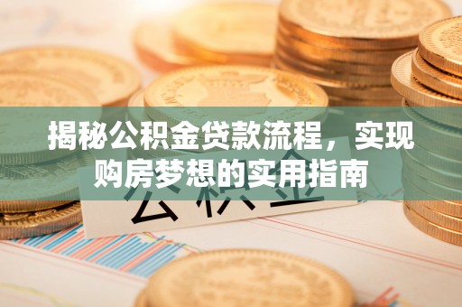 马鞍山揭秘公积金贷款流程，实现购房梦想的实用指南