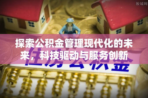 马鞍山探索公积金管理现代化的未来，科技驱动与服务创新