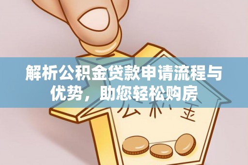 马鞍山解析公积金贷款申请流程与优势，助您轻松购房