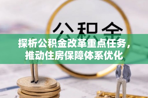 马鞍山探析公积金改革重点任务，推动住房保障体系优化