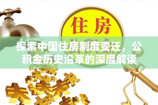马鞍山探索中国住房制度变迁，公积金历史沿革的深度解读