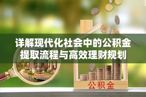 马鞍山详解现代化社会中的公积金提取流程与高效理财规划
