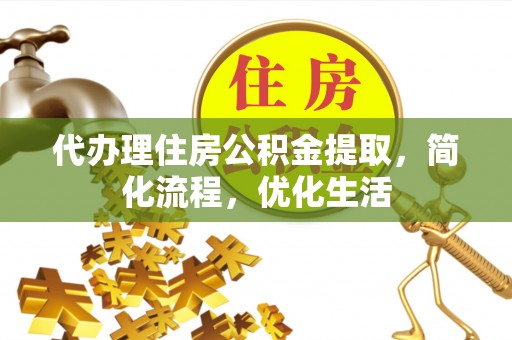 马鞍山代办理住房公积金提取，简化流程，优化生活
