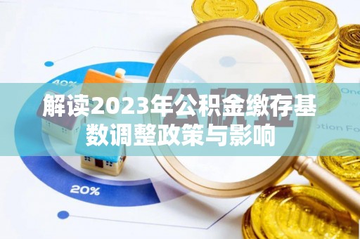 马鞍山解读2023年公积金缴存基数调整政策与影响