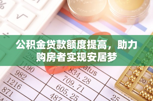 马鞍山公积金贷款额度提高，助力购房者实现安居梦