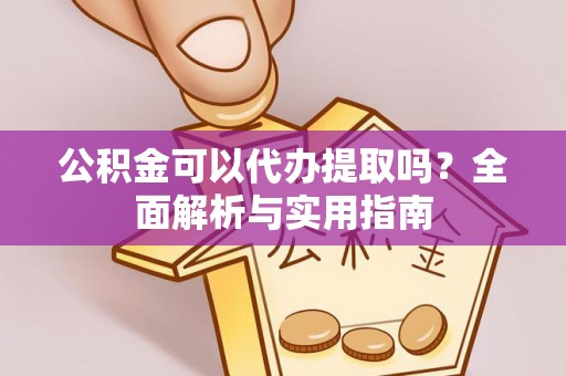 马鞍山公积金可以代办提取吗？全面解析与实用指南