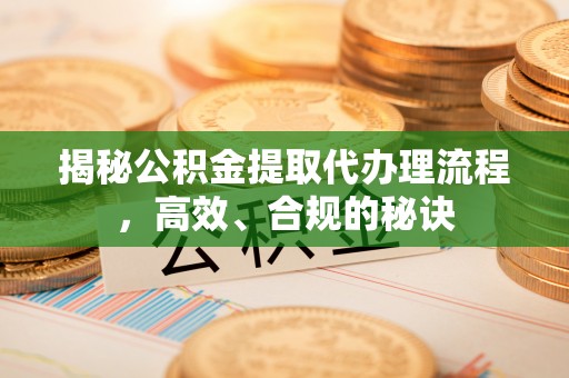 马鞍山揭秘公积金提取代办理流程，高效、合规的秘诀