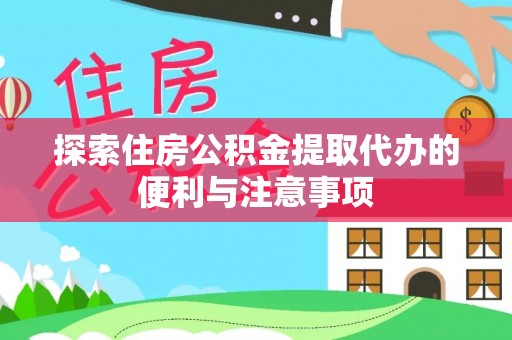 马鞍山探索住房公积金提取代办的便利与注意事项