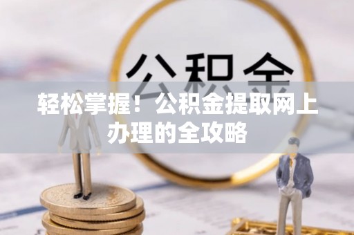 马鞍山轻松掌握！公积金提取网上办理的全攻略