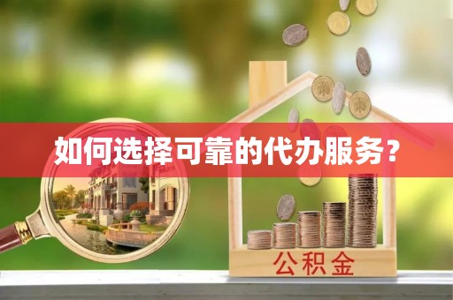 马鞍山如何选择可靠的代办服务？