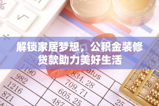 马鞍山解锁家居梦想，公积金装修贷款助力美好生活