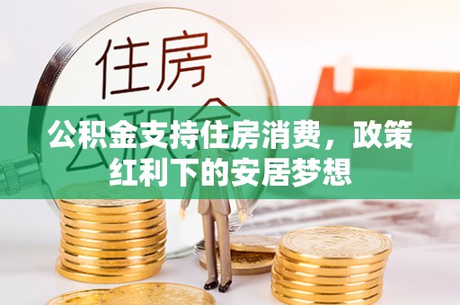 马鞍山公积金支持住房消费，政策红利下的安居梦想