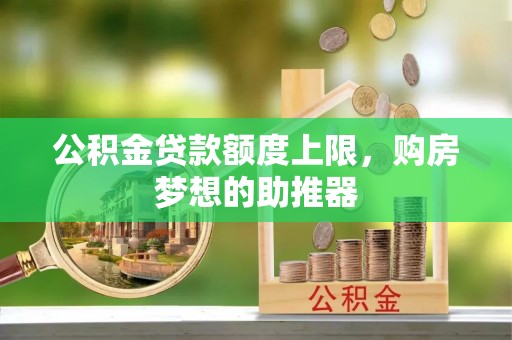 马鞍山公积金贷款额度上限，购房梦想的助推器