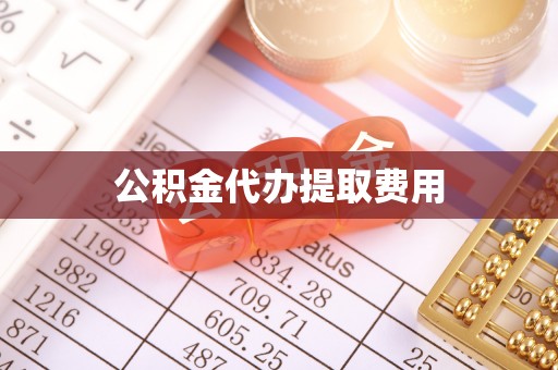 马鞍山公积金代办提取费用