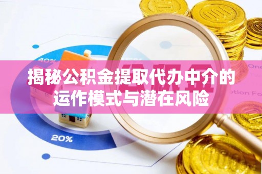 马鞍山揭秘公积金提取代办中介的运作模式与潜在风险