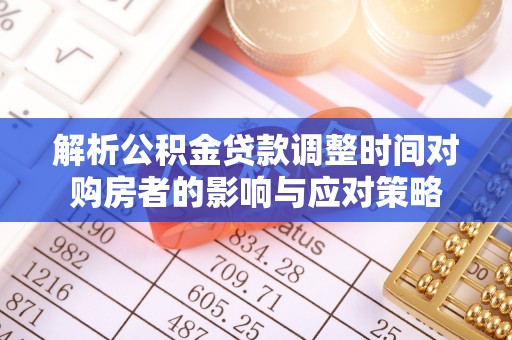 马鞍山解析公积金贷款调整时间对购房者的影响与应对策略
