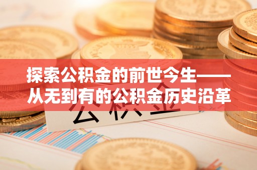 马鞍山探索公积金的前世今生——从无到有的公积金历史沿革