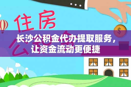 马鞍山长沙公积金代办提取服务，让资金流动更便捷