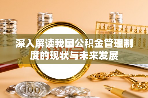马鞍山深入解读我国公积金管理制度的现状与未来发展