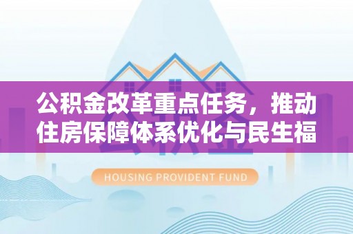 马鞍山公积金改革重点任务，推动住房保障体系优化与民生福祉提升