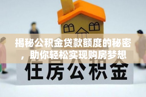 马鞍山揭秘公积金贷款额度的秘密，助你轻松实现购房梦想