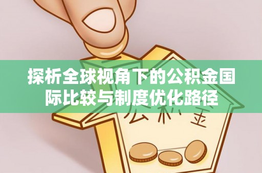 马鞍山探析全球视角下的公积金国际比较与制度优化路径