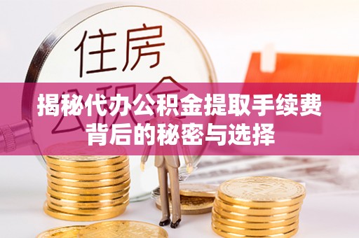 马鞍山揭秘代办公积金提取手续费背后的秘密与选择
