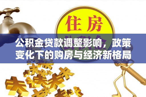 马鞍山公积金贷款调整影响，政策变化下的购房与经济新格局