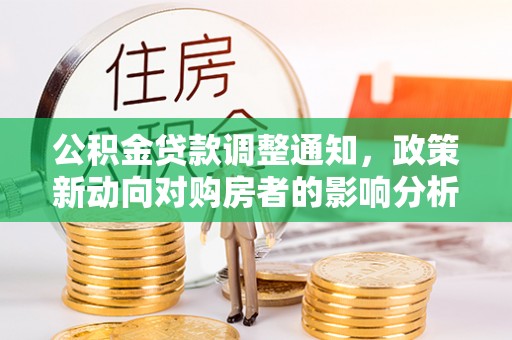 马鞍山公积金贷款调整通知，政策新动向对购房者的影响分析